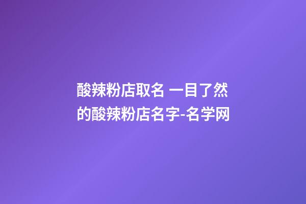 酸辣粉店取名 一目了然的酸辣粉店名字-名学网-第1张-店铺起名-玄机派